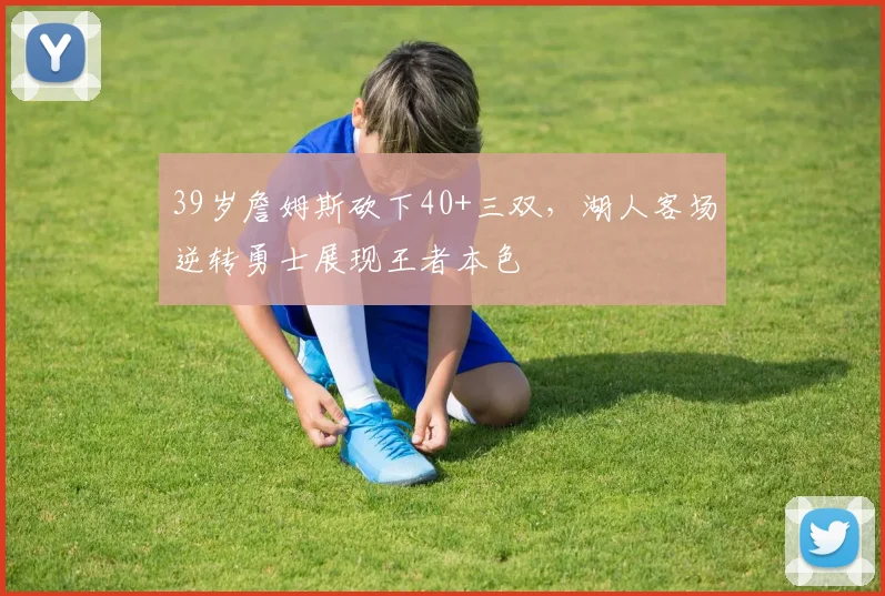 39岁詹姆斯砍下40+三双，湖人客场逆转勇士展现王者本色 - 熊猫体育app